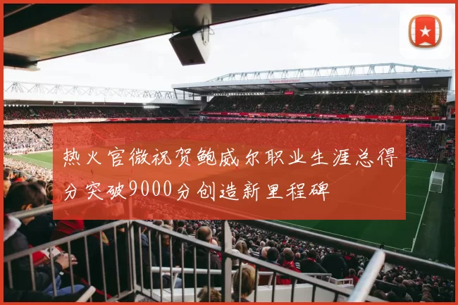 热火官微祝贺鲍威尔职业生涯总得分突破9000分创造新里程碑