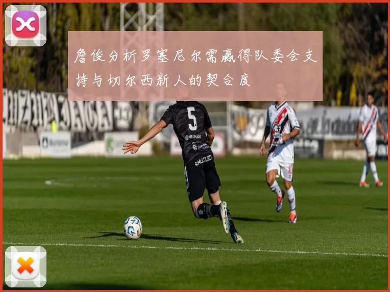 詹俊分析罗塞尼尔需赢得队委会支持与切尔西新人的契合度