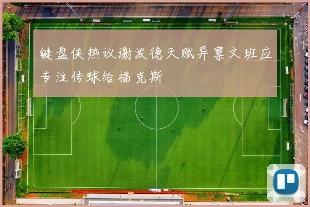 键盘侠热议谢泼德天赋异禀文班应专注传球给福克斯